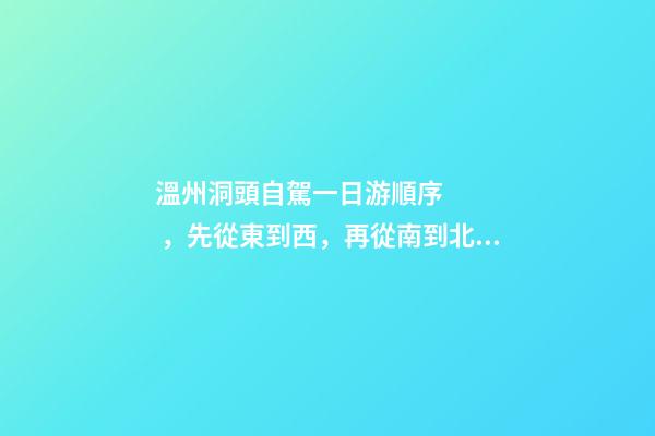 溫州洞頭自駕一日游順序，先從東到西，再從南到北，領(lǐng)略沿海奇觀